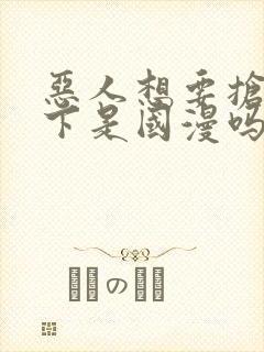 恶人想要抢救一下是国漫吗