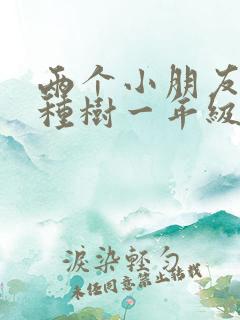 两个小朋友一起种树一年级看图写话