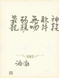 最弱无败神装机龙亲吻片段