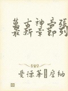 万古神帝张若尘最新章节列表最