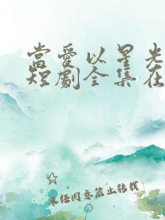 当爱以星光为牢短剧全集在线播放