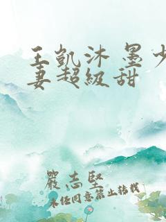 王凯沐 墨少宠妻超级甜