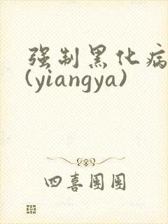 强制黑化病娇文(yiangya)