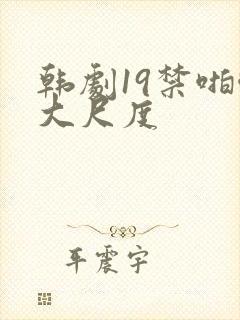 韩剧19禁啪啪大尺度