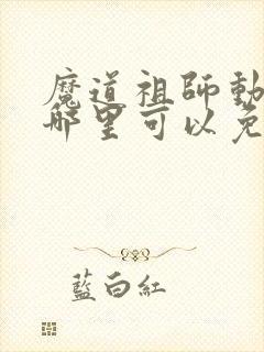 魔道祖师动漫在哪里可以免费看