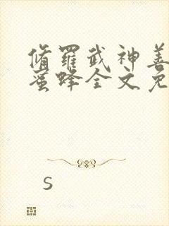 修罗武神善良的蜜蜂全文免费阅读免费