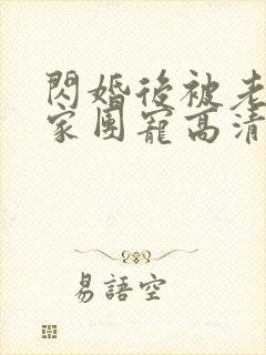 闪婚后被老公全家团宠高清全集