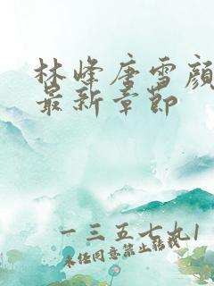 林峰唐雪颜正版最新章节