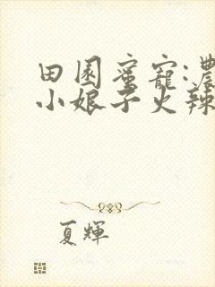 田园蜜宠:农家小娘子火辣辣柳朵