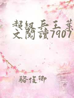超级兵王叶谦全文阅读7907章