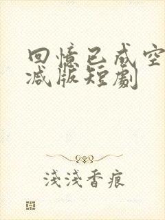 回忆已成空未删减版短剧