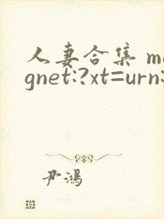 人妻合集 magnet:?xt=urn:btih: