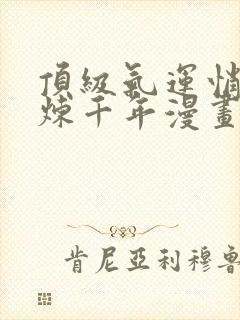 顶级气运悄悄修炼千年漫画全集在线免费观看