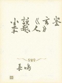 小说《玄鉴仙族季越人》