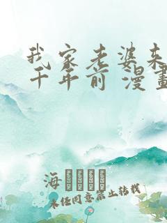 我家老婆来自一千年前 漫画免费