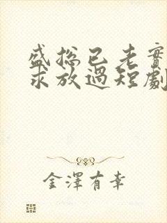 盛总已老实夫人求放过短剧免费观看全集