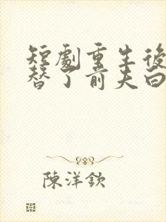 短剧重生后我顶替了前夫白月光