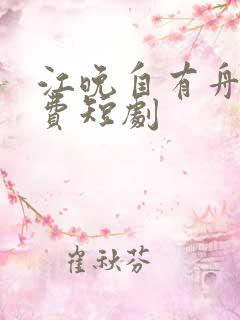 江晚自有舟渡免费短剧