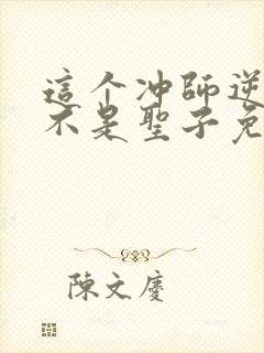 这个冲师逆徒才不是圣子免费漫画下拉式