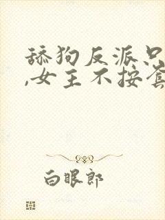 舔狗反派只想苟,女主不按套路走下载