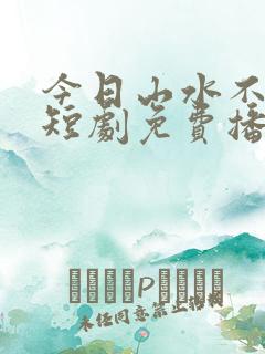 今日山水不相逢短剧免费播放