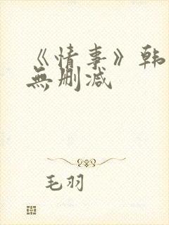 《情事》韩世雅无删减