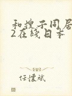 和搜子同居日子2在线日本