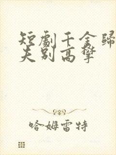 短剧千金归来前夫别高攀