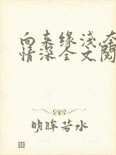 向来缘浅,奈何情深全文阅读