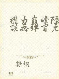 权力巅峰陆浩小说无弹窗免费阅读