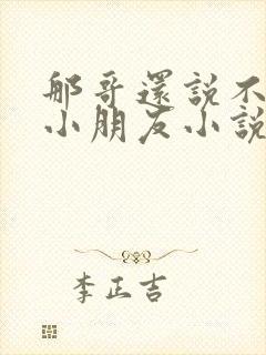 那哥还说不喜欢小朋友小说在线阅读