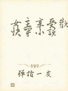 女主享受欢爱的快穿小说