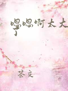 嗯嗯啊太大太粗了