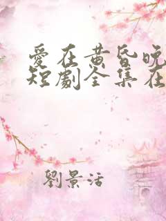 爱在黄昏晚风时短剧全集在线观看