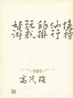 好玩的仙侠手游游戏排行榜前十名