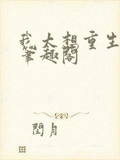 我太想重生了无笔趣阁