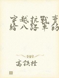 穿越抗战卖军火给八路军的小说