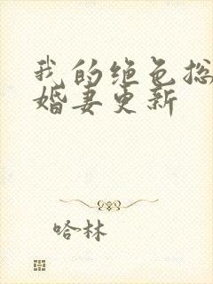 我的绝色总裁未婚妻更新