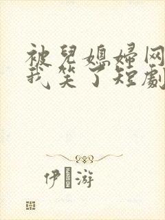 被儿媳妇网暴后我笑了短剧免费观看