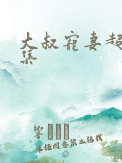 大叔宠妻超甜全集