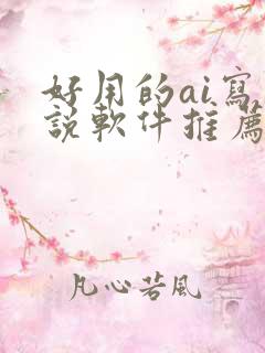 好用的ai写小说软件推荐