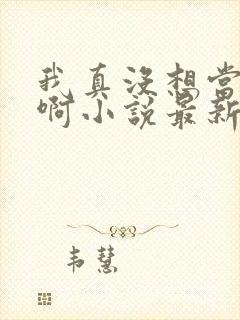 我真没想当皇帝啊小说最新章节