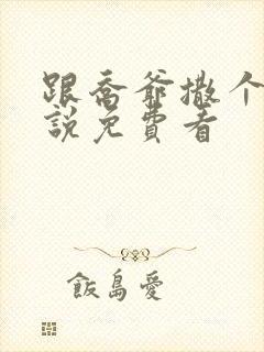 跟乔爷撒个娇小说免费看