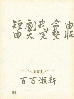 短剧我命由我不由天完整版