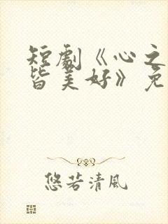 短剧《心之所向皆美好》免费观看