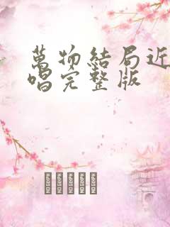 万物结局近了原唱完整版