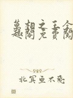 万相之王全文笔趣阁免费阅读