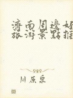 济南周边好玩的旅游景点推荐