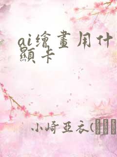 ai绘画用什么显卡