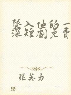 坠入他的一往情深短剧免费观看全集